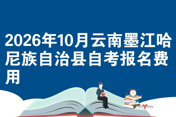 2026年10月云南墨江哈尼族自治县自考报名费用