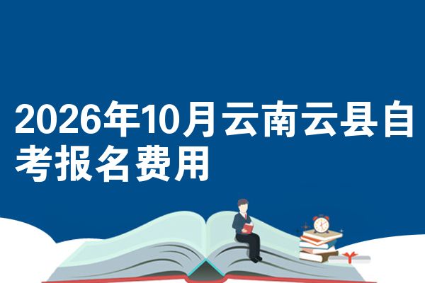 2026年10月云南云县自考报名费用