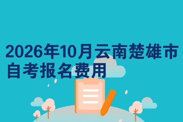 2026年10月云南楚雄市自考报名费用