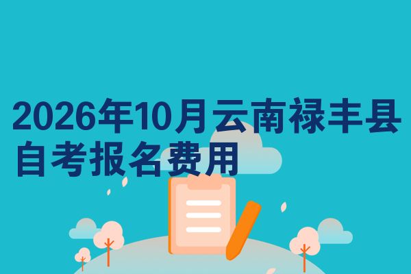 2026年10月云南禄丰县自考报名费用