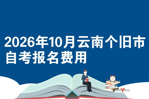 2026年10月云南个旧市自考报名费用