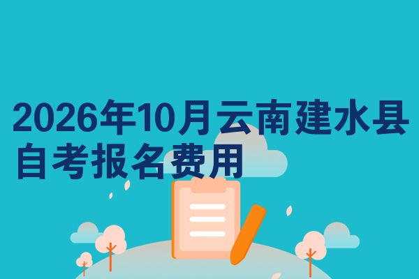 2026年10月云南建水县自考报名费用