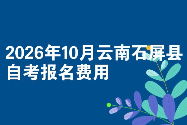 2026年10月云南石屏县自考报名费用