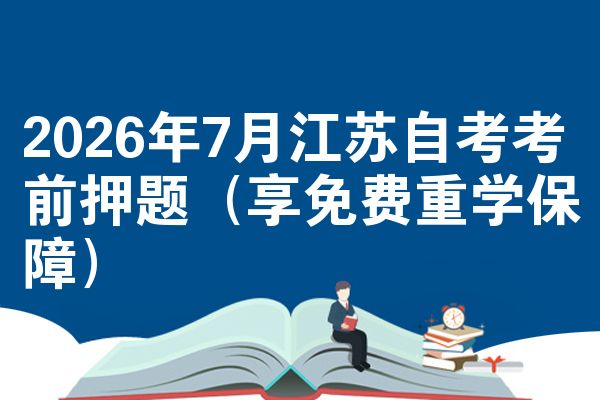 2026年7月江苏自考考前押题（享免费重学保障）