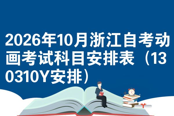 2026年10月浙江自考动画考试科目安排表(130310Y安排)