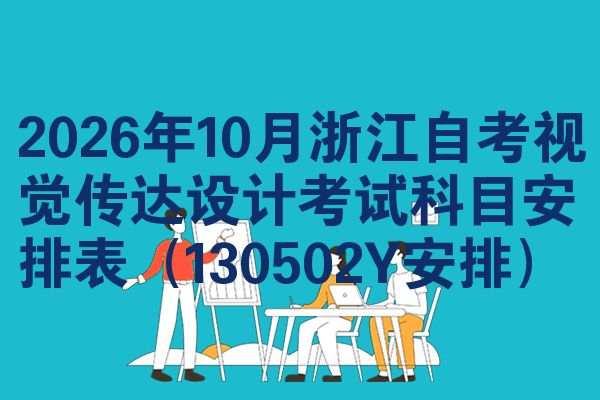 2026年10月浙江自考视觉传达设计考试科目安排表(130502Y安排)