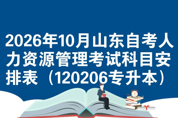 2026年10月山东自考人力资源管理考试科目安排表(120206专升本)
