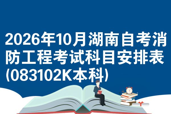 2026年10月湖南自考消防工程考试科目安排表(083102K本科)