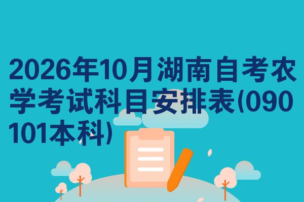 2026年10月湖南自考农学考试科目安排表(090101本科)
