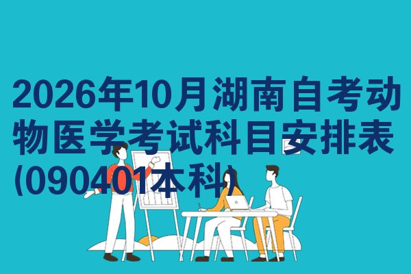 2026年10月湖南自考动物医学考试科目安排表(090401本科)