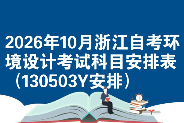 2026年10月浙江自考环境设计考试科目安排表(130503Y安排)