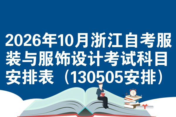 2026年10月浙江自考服装与服饰设计考试科目安排表(130505安排)
