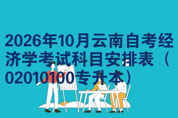 2026年10月云南自考经济学考试科目安排表(02010100专升本)