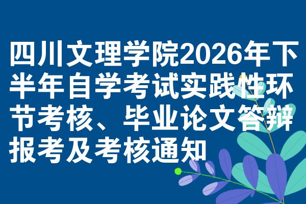 四川文理学院2026年下半年自学考试实践性环节考核、毕业论文答辩报考及考核通知