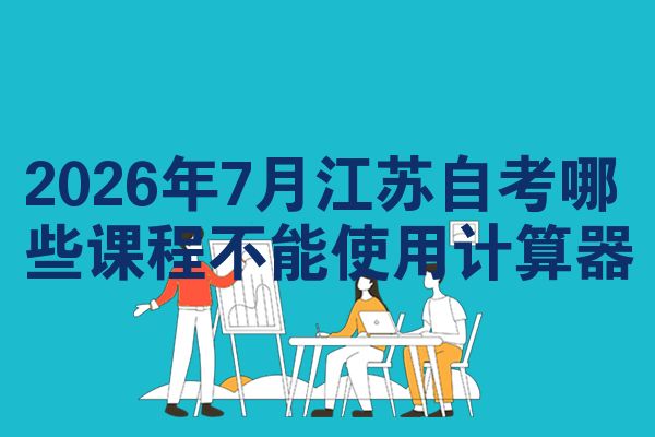 2026年7月江苏自考哪些课程不能使用计算器