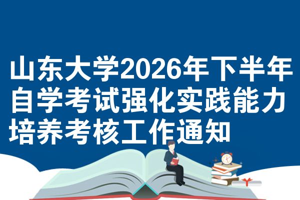 山东大学2026年下半年自学考试强化实践能力培养考核工作通知