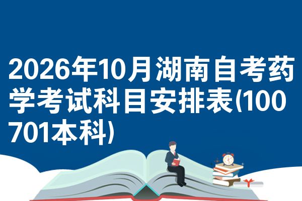 2026年10月湖南自考药学考试科目安排表(100701本科)