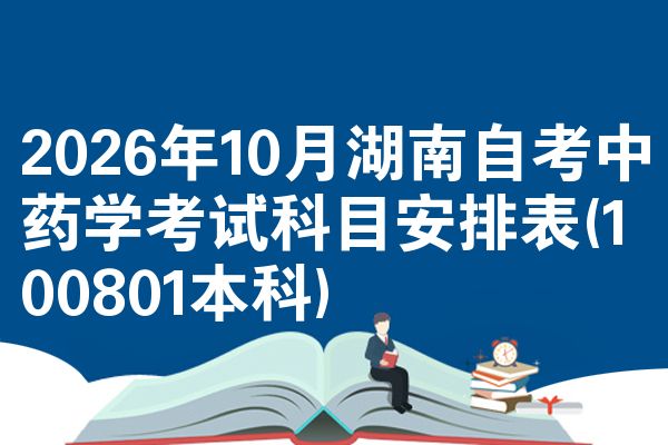 2026年10月湖南自考中药学考试科目安排表(100801本科)