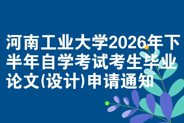 河南工业大学2026年下半年自学考试考生毕业论文(设计)申请通知