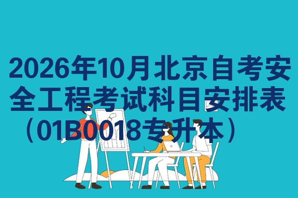 2026年10月北京自考安全工程考试科目安排表(01B0018专升本)