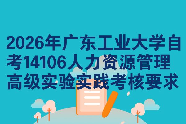 2026年广东工业大学自考14106人力资源管理高级实验实践考核要求