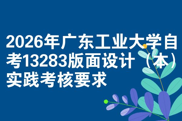 2026年广东工业大学自考13283版面设计(本)实践考核要求