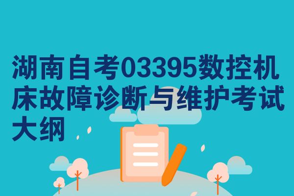 湖南自考03395数控机床故障诊断与维护考试大纲