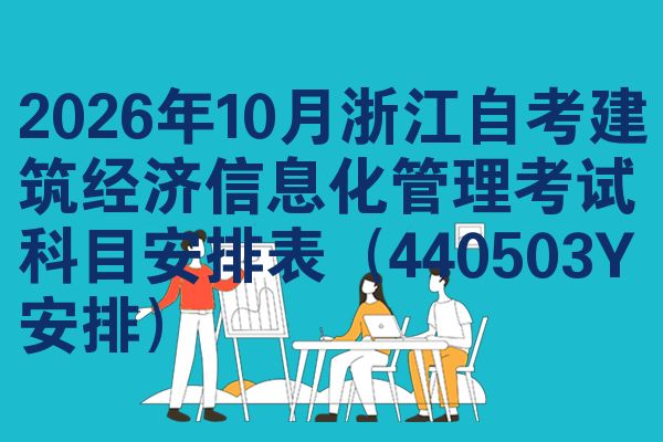 2026年10月浙江自考建筑经济信息化管理考试科目安排表（440503Y安排）