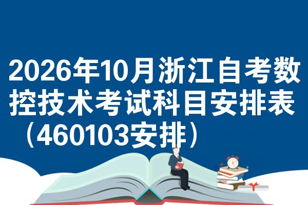 2026年10月浙江自考数控技术考试科目安排表（460103安排）