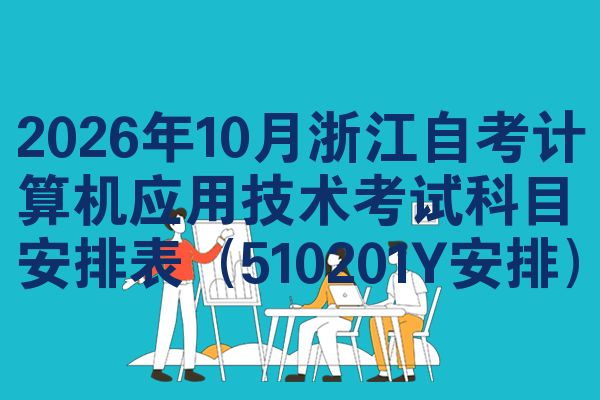 2026年10月浙江自考计算机应用技术考试科目安排表(510201Y安排)
