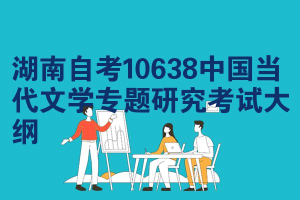 湖南自考10638中国当代文学专题研究考试大纲