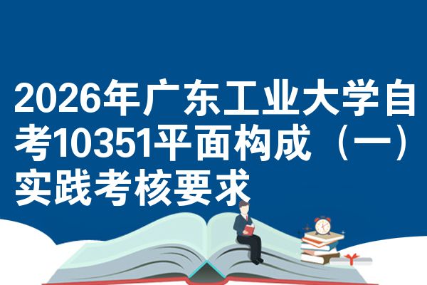 2026年广东工业大学自考10351平面构成(一)实践考核要求