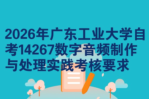 2026年广东工业大学自考14267数字音频制作与处理实践考核要求