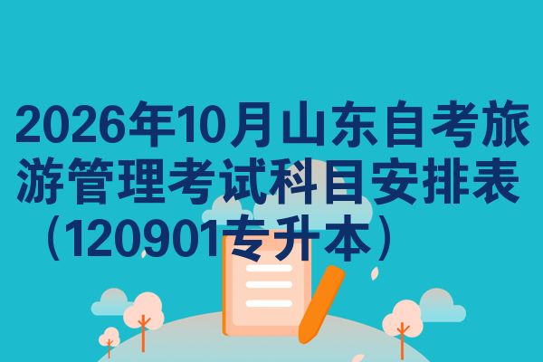 2026年10月山东自考旅游管理考试科目安排表（120901专升本）