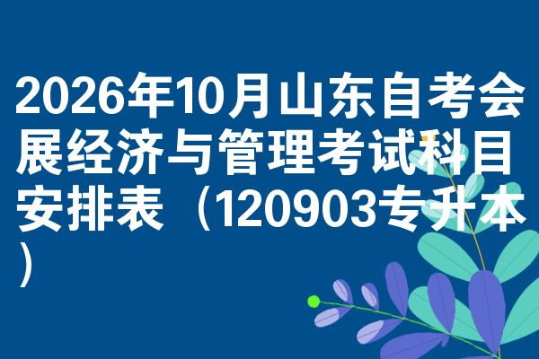 2026年10月山东自考会展经济与管理考试科目安排表（120903专升本）