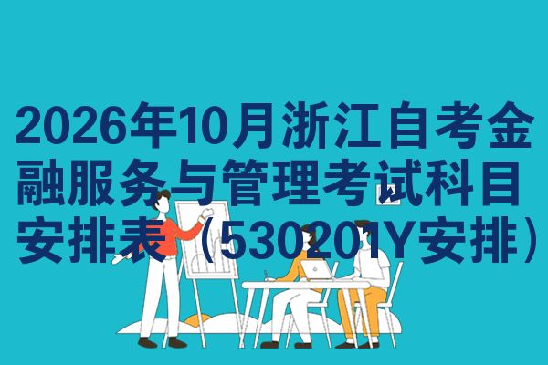 2026年10月浙江自考金融服务与管理考试科目安排表(530201Y安排)