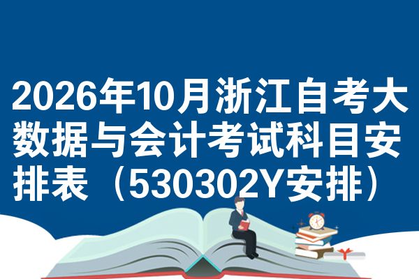 2026年10月浙江自考大数据与会计考试科目安排表(530302Y安排)