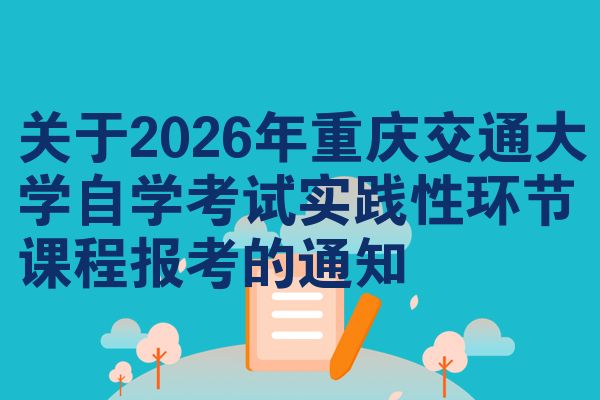 关于2026年重庆交通大学自学考试实践性环节课程报考的通知