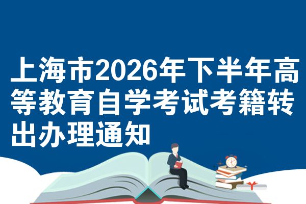 上海市2026年下半年高等教育自学考试考籍转出办理通知
