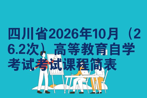 四川省2026年10月（26.2次）高等教育自学考试考试课程简表