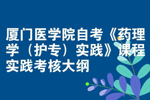 厦门医学院自考《药理学（护专）实践》课程实践考核大纲