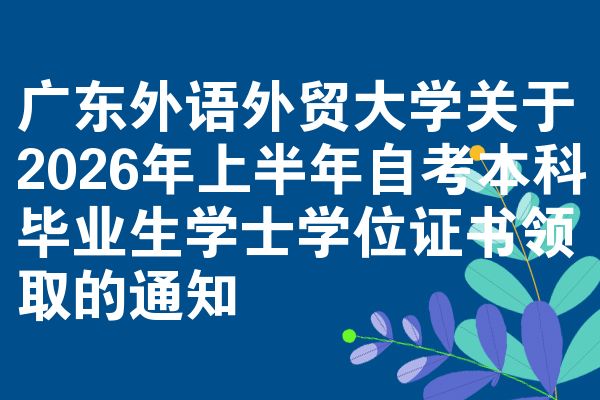 广东外语外贸大学关于2026年上半年自考本科毕业生学士学位证书领取的通知