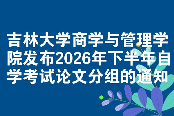 吉林大学商学与管理学院发布2026年下半年自学考试论文分组的通知