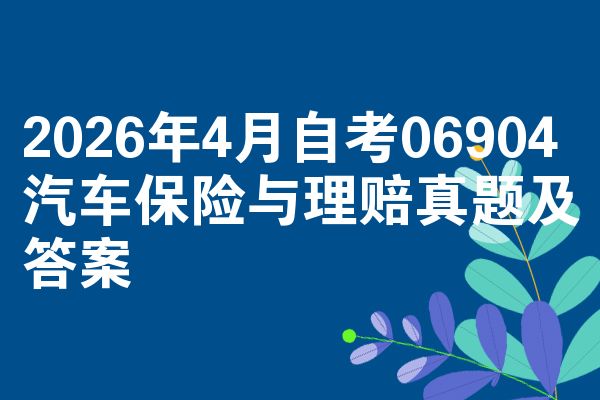 2026年4月自考06904汽车保险与理赔真题及答案