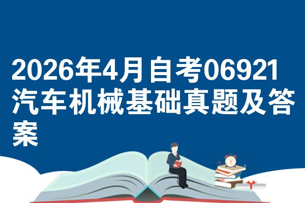 2026年4月自考06921汽车机械基础真题及答案