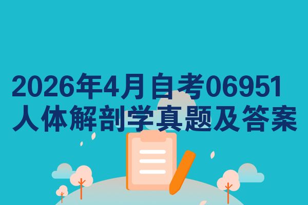 2026年4月自考06951人体解剖学真题及答案