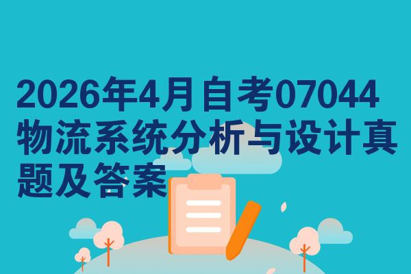 2026年4月自考07044物流系统分析与设计真题及答案