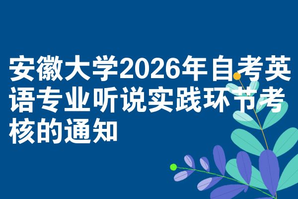 安徽大学2026年自考英语专业听说实践环节考核的通知