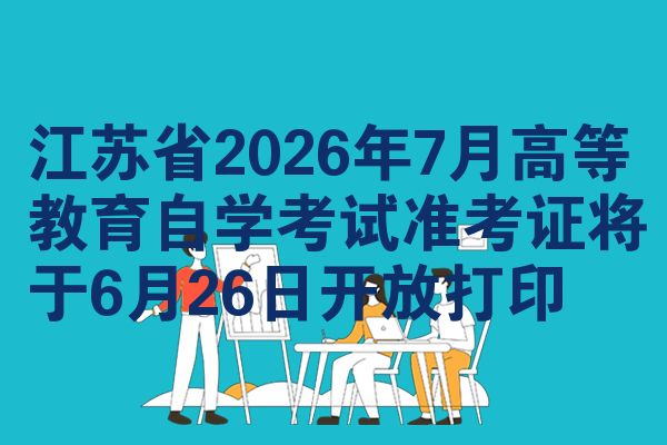江苏省2026年7月高等教育自学考试准考证将于6月26日开放打印