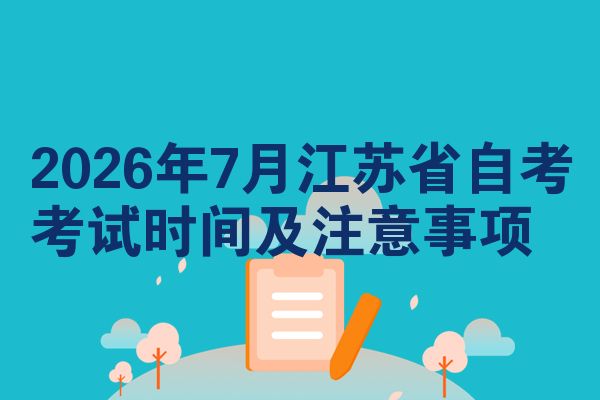 2026年7月江苏省自考考试时间及注意事项
